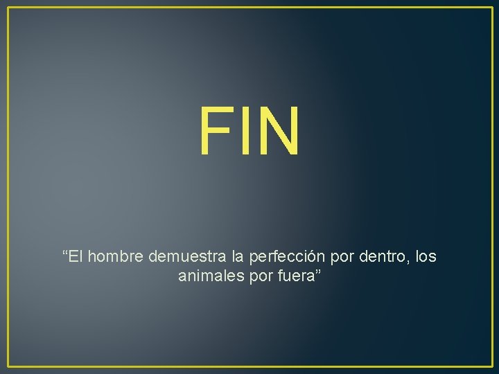 FIN “El hombre demuestra la perfección por dentro, los animales por fuera” 