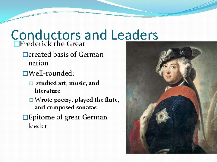 Conductors and Leaders �Frederick the Great �created basis of German nation �Well-rounded: studied art,