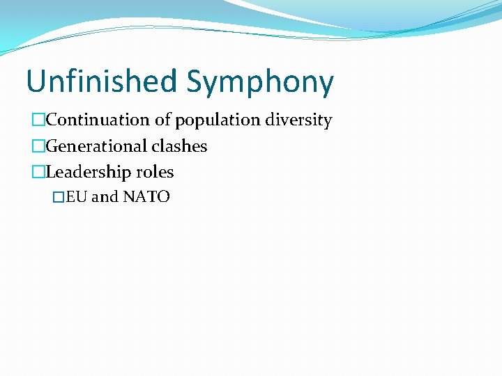 Unfinished Symphony �Continuation of population diversity �Generational clashes �Leadership roles �EU and NATO 