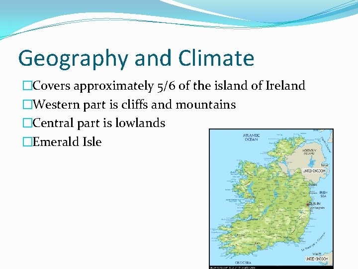 Geography and Climate �Covers approximately 5/6 of the island of Ireland �Western part is