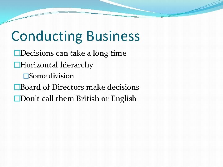 Conducting Business �Decisions can take a long time �Horizontal hierarchy �Some division �Board of