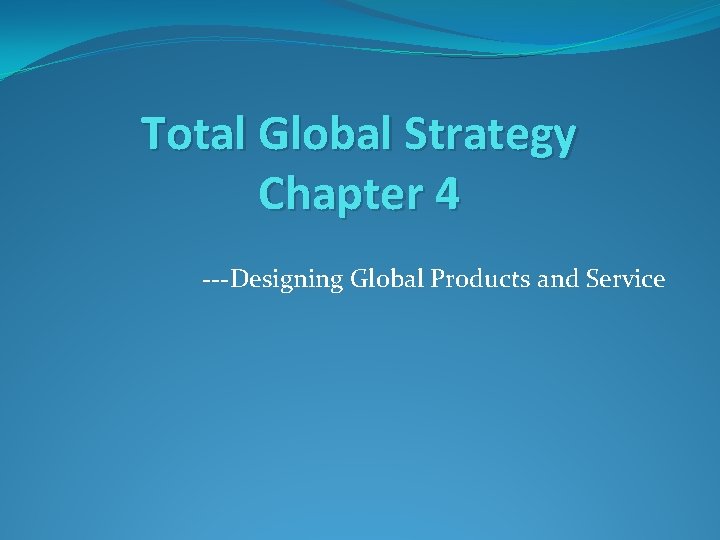 Total Global Strategy Chapter 4 ---Designing Global Products and Service 