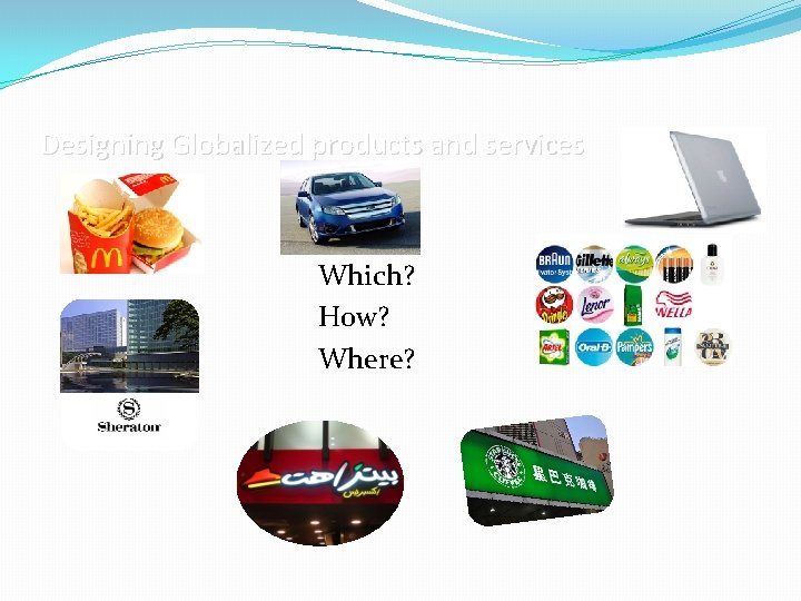 Designing Globalized products and services Which? How? Where? 