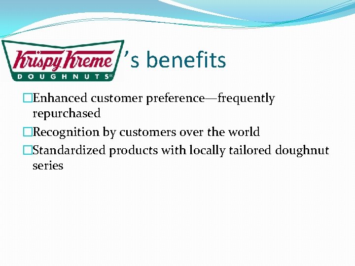 ’s benefits �Enhanced customer preference—frequently repurchased �Recognition by customers over the world �Standardized products