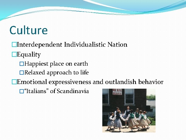 Culture �Interdependent Individualistic Nation �Equality �Happiest place on earth �Relaxed approach to life �Emotional