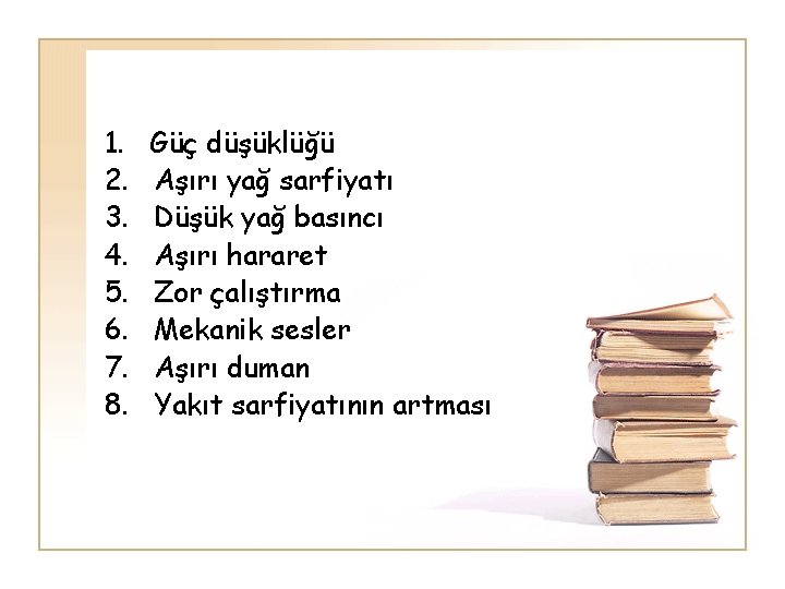 1. Güç düşüklüğü 2. Aşırı yağ sarfiyatı 3. Düşük yağ basıncı 4. Aşırı hararet