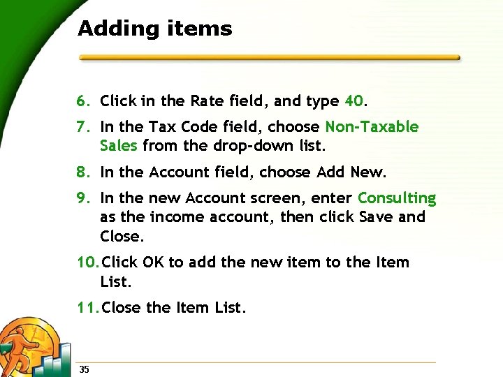 Adding items 6. Click in the Rate field, and type 40. 7. In the