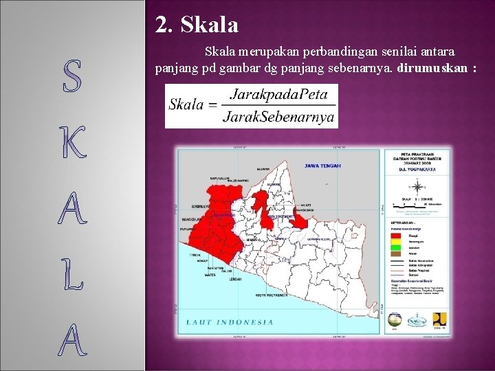 2. Skala merupakan perbandingan senilai antara panjang pd gambar dg panjang sebenarnya. dirumuskan :