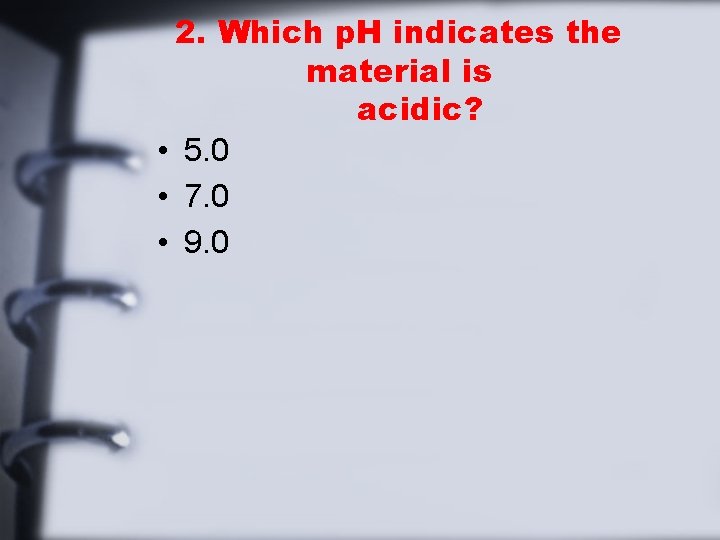 2. Which p. H indicates the material is acidic? • 5. 0 • 7.
