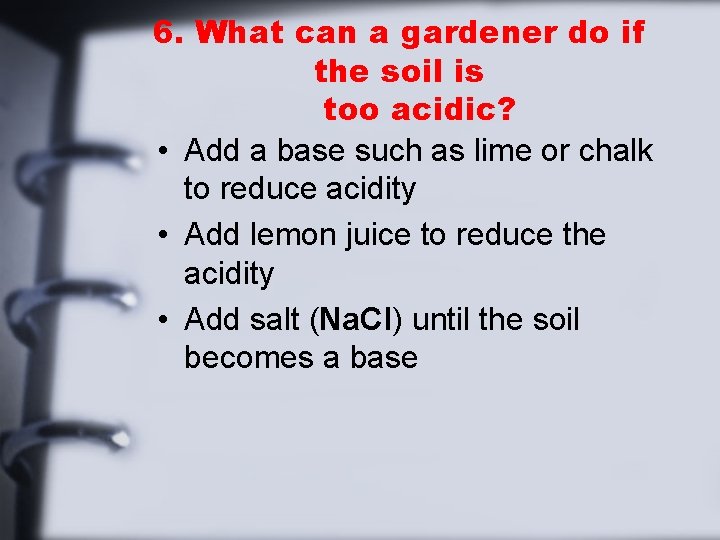 6. What can a gardener do if the soil is too acidic? • Add