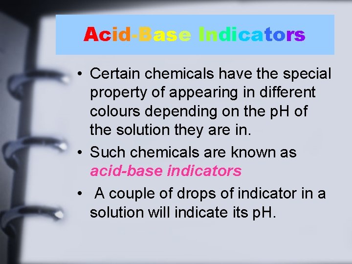 Acid-Base Indicators • Certain chemicals have the special property of appearing in different colours