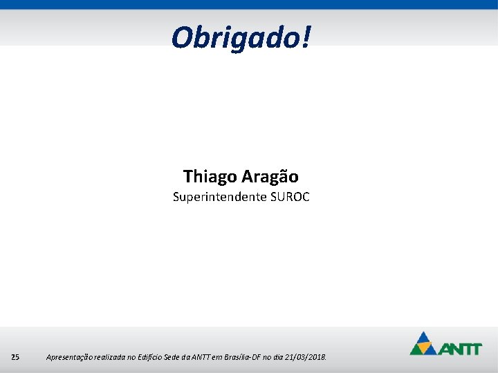 Obrigado! Thiago Aragão Superintendente SUROC 25 Apresentação realizada no Edifício Sede da ANTT em