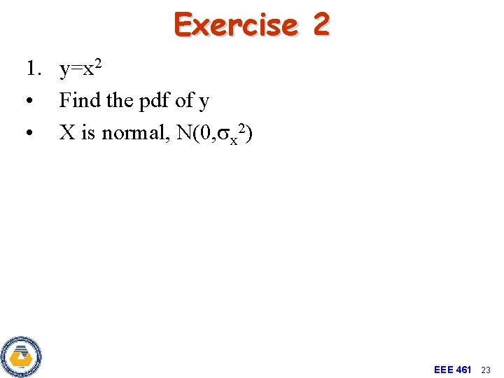 Exercise 2 1. y=x 2 • Find the pdf of y • X is