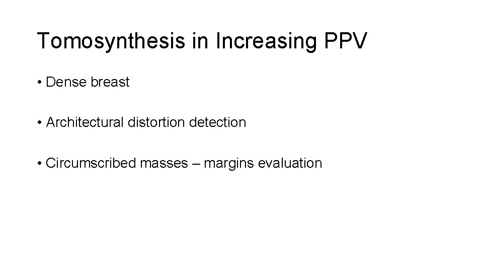 Tomosynthesis in Increasing PPV • Dense breast • Architectural distortion detection • Circumscribed masses