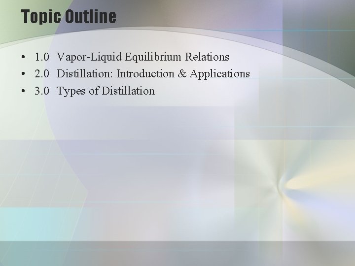 Topic Outline • 1. 0 Vapor-Liquid Equilibrium Relations • 2. 0 Distillation: Introduction &