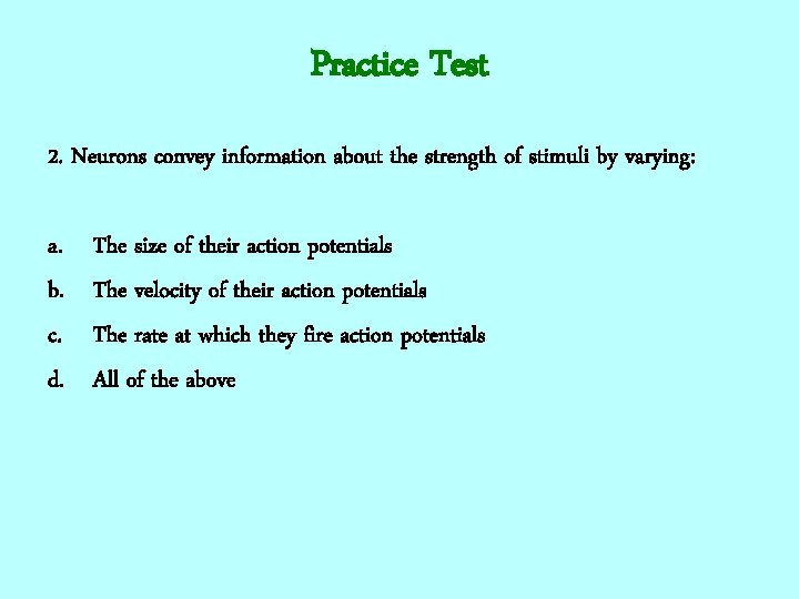 Practice Test 2. Neurons convey information about the strength of stimuli by varying: a.