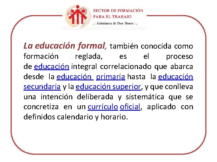 La educación formal, también conocida como formación reglada, es el proceso de educación integral