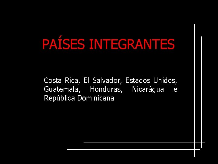 PAÍSES INTEGRANTES Costa Rica, El Salvador, Estados Unidos, Guatemala, Honduras, Nicarágua e República Dominicana