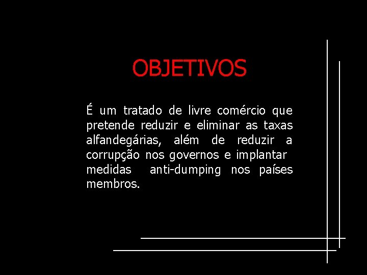 OBJETIVOS É um tratado de livre comércio que pretende reduzir e eliminar as taxas