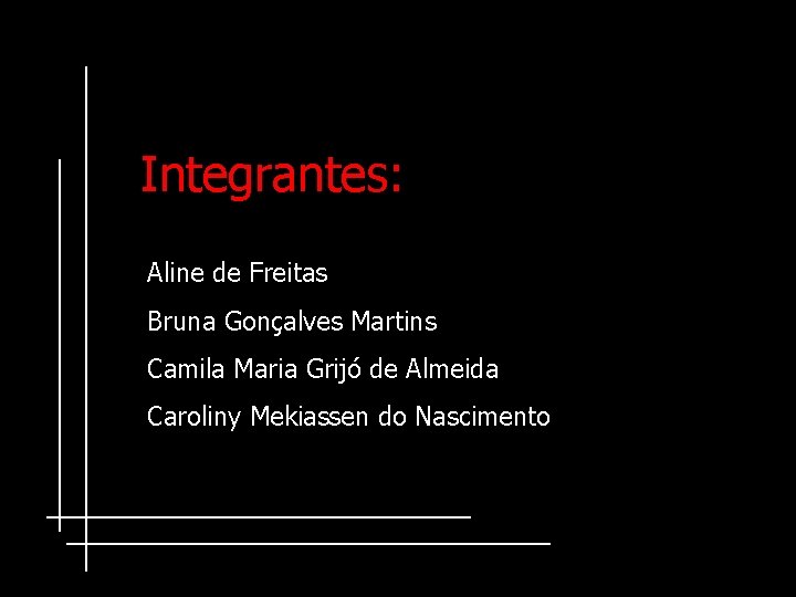 Integrantes: Aline de Freitas Bruna Gonçalves Martins Camila Maria Grijó de Almeida Caroliny Mekiassen