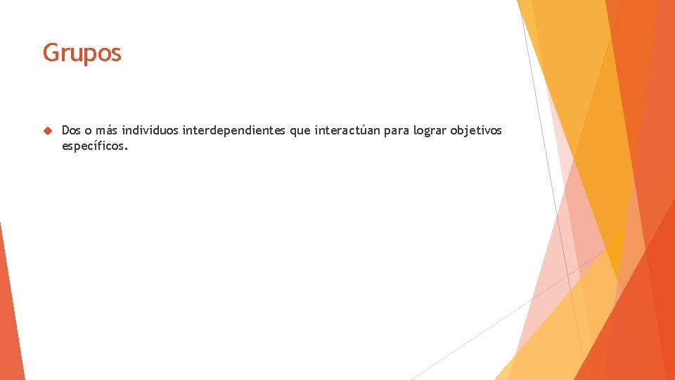 Grupos Dos o más individuos interdependientes que interactúan para lograr objetivos específicos. 