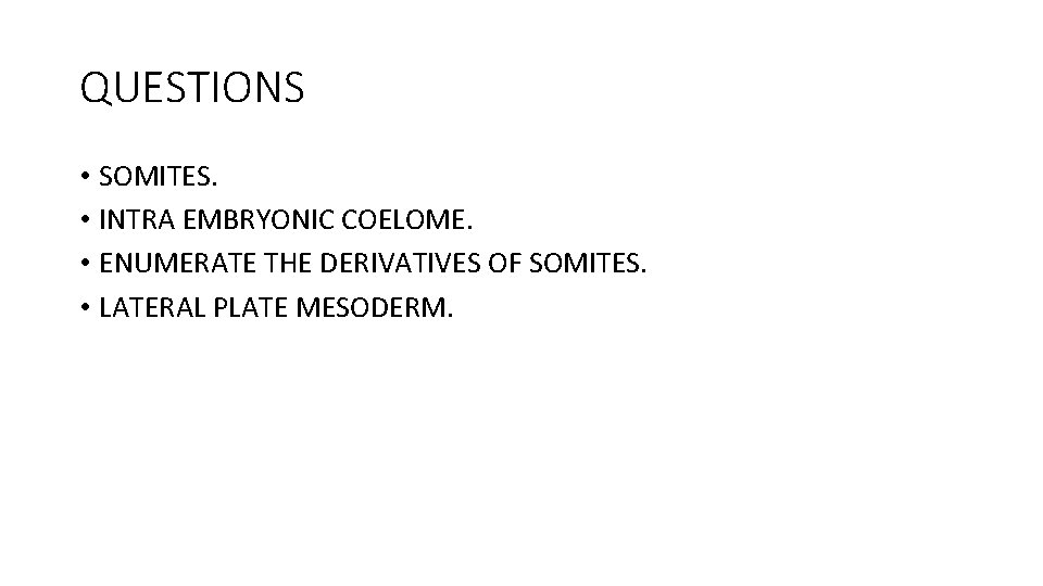 QUESTIONS • SOMITES. • INTRA EMBRYONIC COELOME. • ENUMERATE THE DERIVATIVES OF SOMITES. •