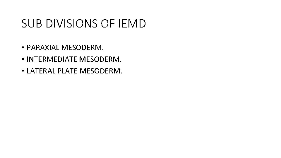 SUB DIVISIONS OF IEMD • PARAXIAL MESODERM. • INTERMEDIATE MESODERM. • LATERAL PLATE MESODERM.