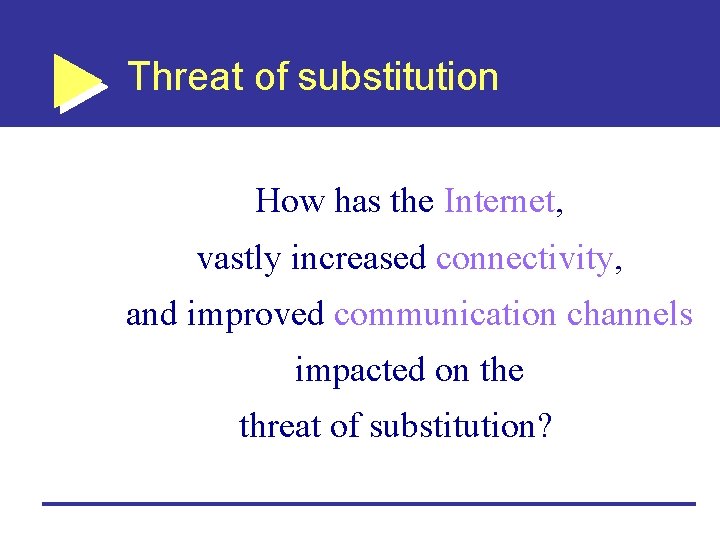 Threat of substitution How has the Internet, vastly increased connectivity, and improved communication channels