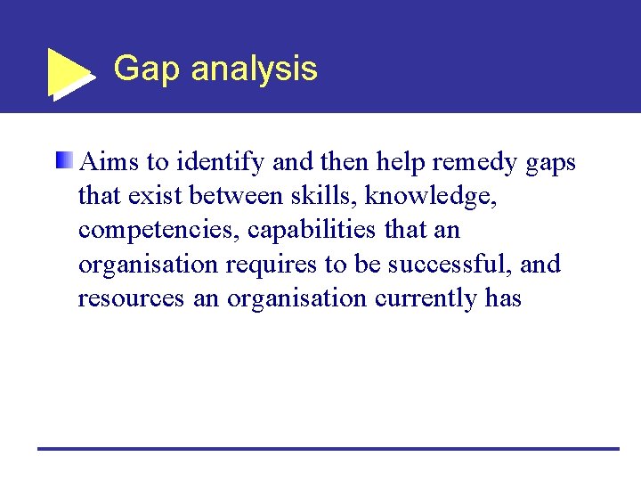 Gap analysis Aims to identify and then help remedy gaps that exist between skills,
