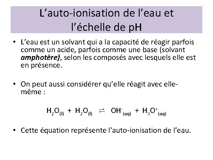 L’auto-ionisation de l’eau et l’échelle de p. H • L’eau est un solvant qui