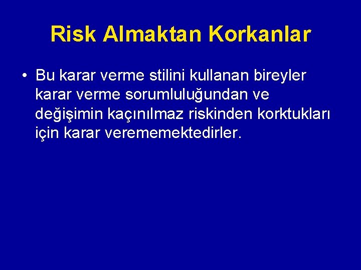 Risk Almaktan Korkanlar • Bu karar verme stilini kullanan bireyler karar verme sorumluluğundan ve