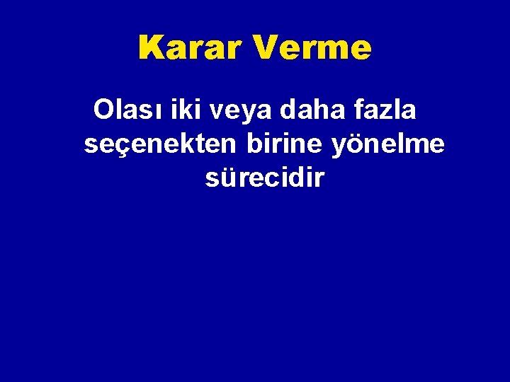 Karar Verme Olası iki veya daha fazla seçenekten birine yönelme sürecidir 