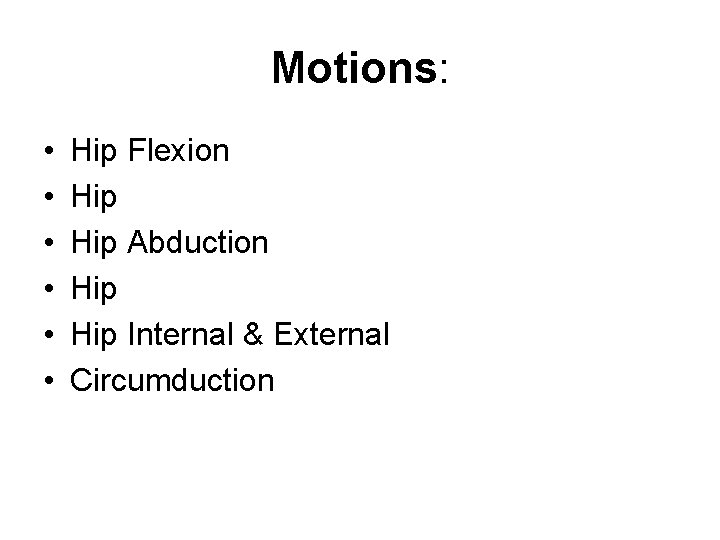Motions: • • • Hip Flexion Hip Abduction Hip Internal & External Circumduction 