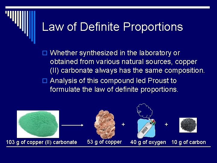 Law of Definite Proportions o Whether synthesized in the laboratory or obtained from various