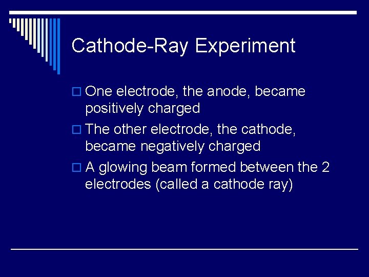 Cathode-Ray Experiment o One electrode, the anode, became positively charged o The other electrode,