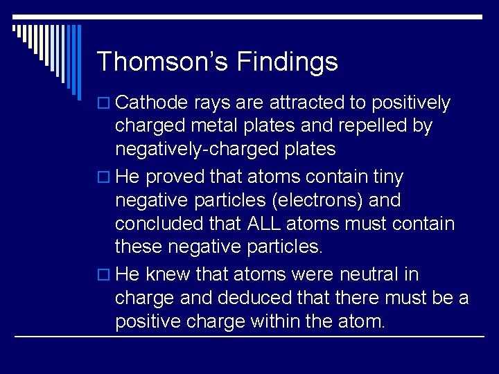 Thomson’s Findings o Cathode rays are attracted to positively charged metal plates and repelled