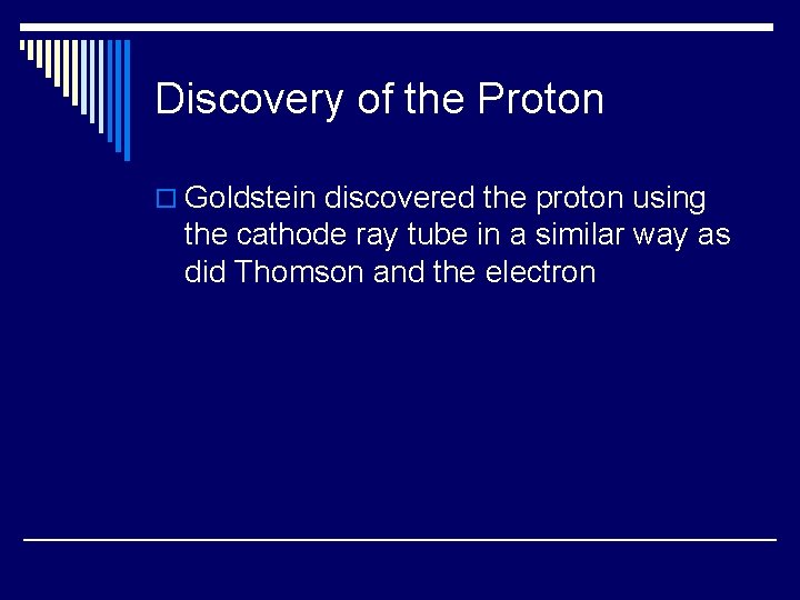 Discovery of the Proton o Goldstein discovered the proton using the cathode ray tube