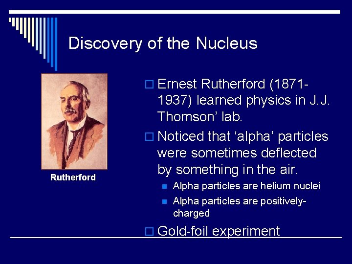 Discovery of the Nucleus o Ernest Rutherford (1871 - Rutherford 1937) learned physics in