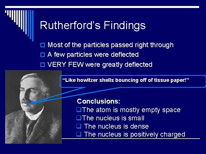 Rutherford’s Findings o Most of the particles passed right through o A few particles