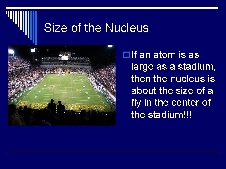 Size of the Nucleus o If an atom is as large as a stadium,