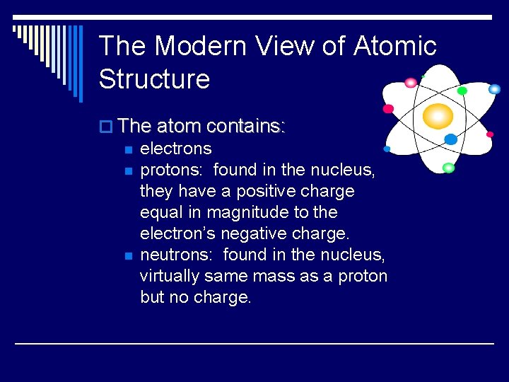 The Modern View of Atomic Structure o The atom contains: n electrons n protons: