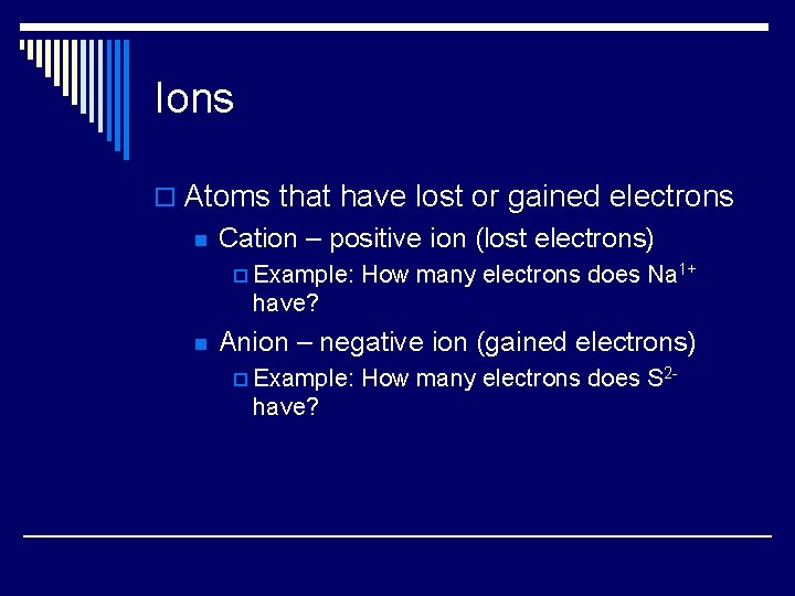 Ions o Atoms that have lost or gained electrons n Cation – positive ion
