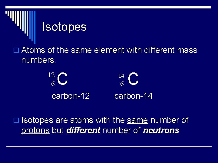 Isotopes o Atoms of the same element with different mass numbers. 12 6 C