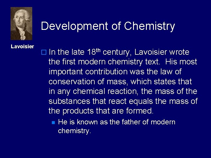 Development of Chemistry Lavoisier o In the late 18 th century, Lavoisier wrote the