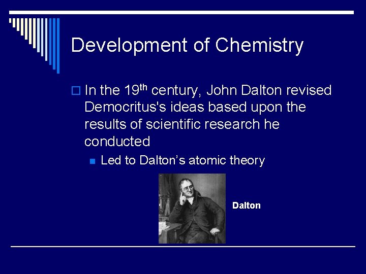 Development of Chemistry o In the 19 th century, John Dalton revised Democritus's ideas