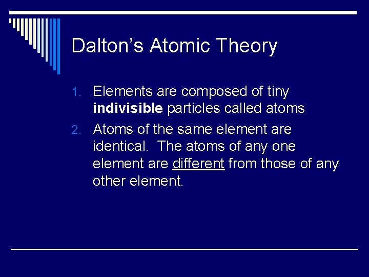 Dalton’s Atomic Theory 1. Elements are composed of tiny indivisible particles called atoms 2.