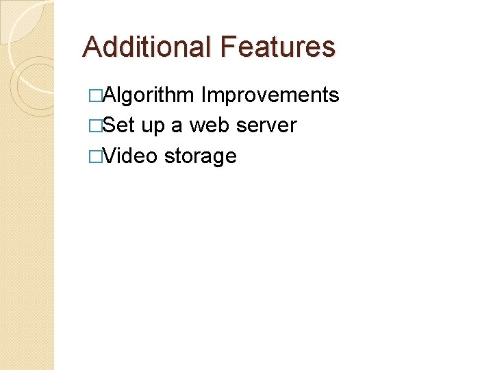 Additional Features �Algorithm Improvements �Set up a web server �Video storage 