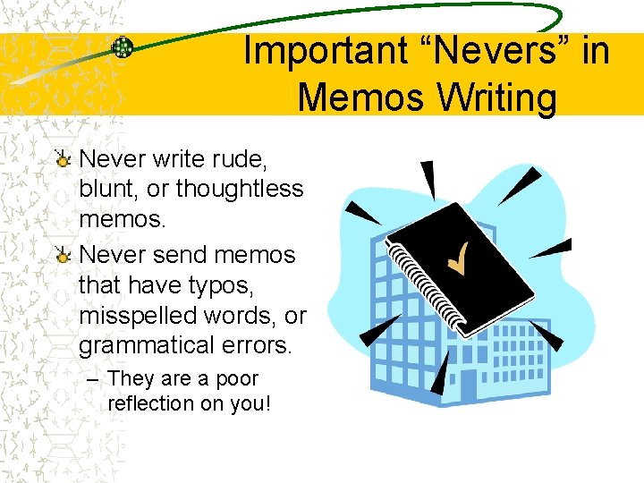 Important “Nevers” in Memos Writing Never write rude, blunt, or thoughtless memos. Never send