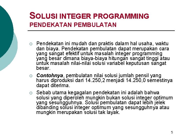 SOLUSI INTEGER PROGRAMMING PENDEKATAN PEMBULATAN ¡ ¡ ¡ Pendekatan ini mudah dan praktis dalam