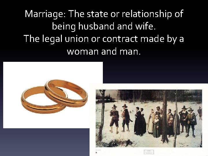 Marriage: The state or relationship of being husband wife. The legal union or contract